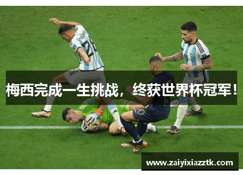 梅西完成一生挑战，终获世界杯冠军！